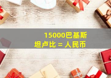 15000巴基斯坦卢比 = 人民币